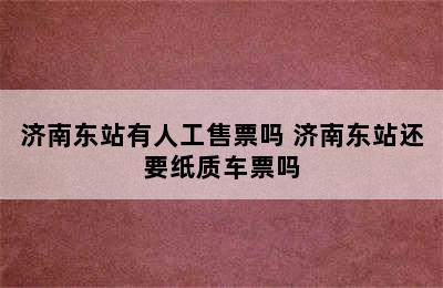 济南东站有人工售票吗 济南东站还要纸质车票吗